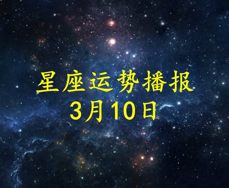 星座|【日运】十二星座2022年3月10日运势播报