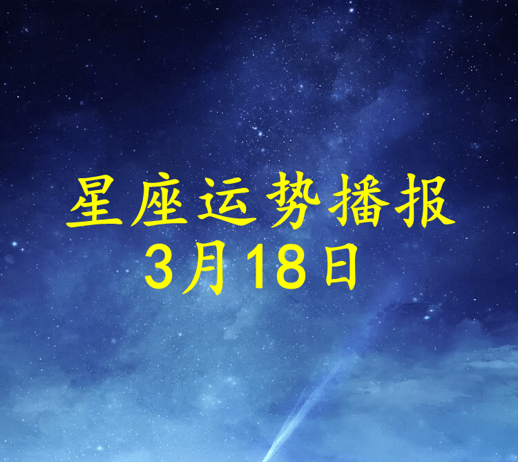 星座|【日运】十二星座2022年3月18日运势播报