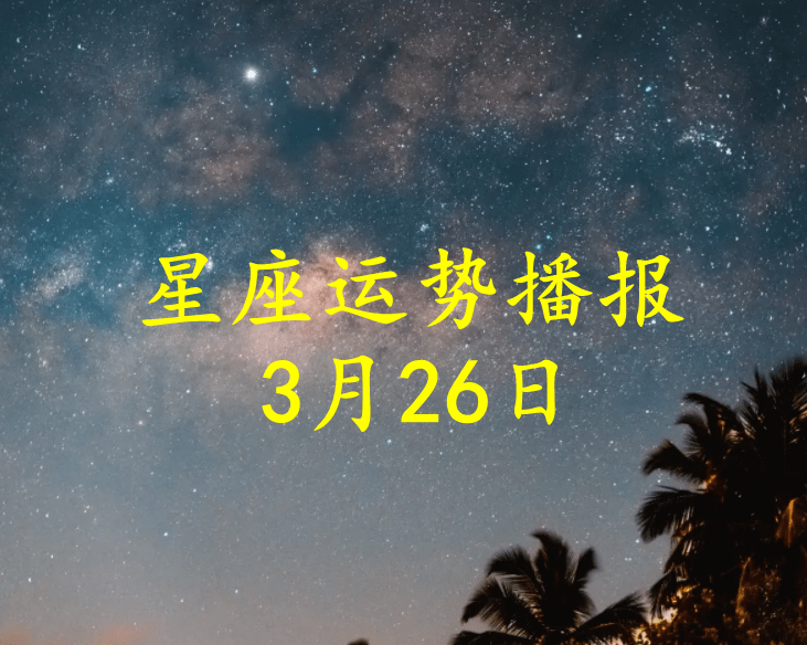 星座|【日运】十二星座2022年3月26日运势播报