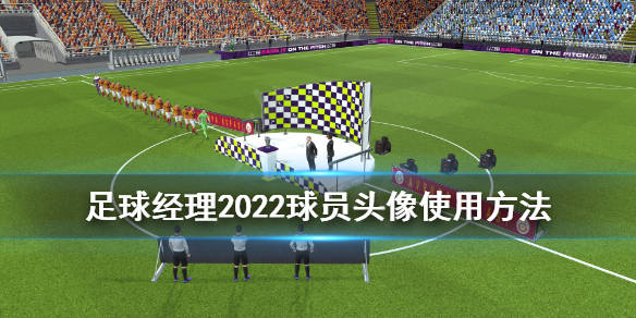 足球经理2022球员头像怎么用球员头像使用方法