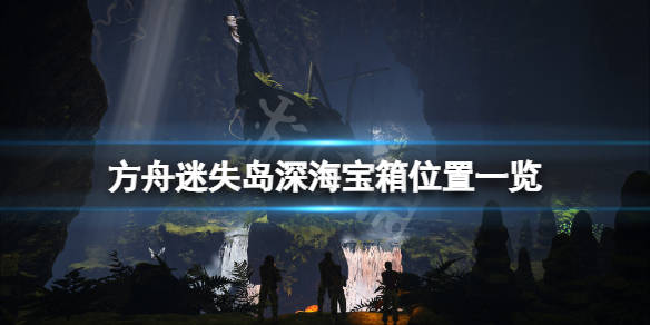 方舟生存进化 迷失岛深海宝箱在哪 迷失岛深海宝箱位置一览 游戏 攻略 Studio