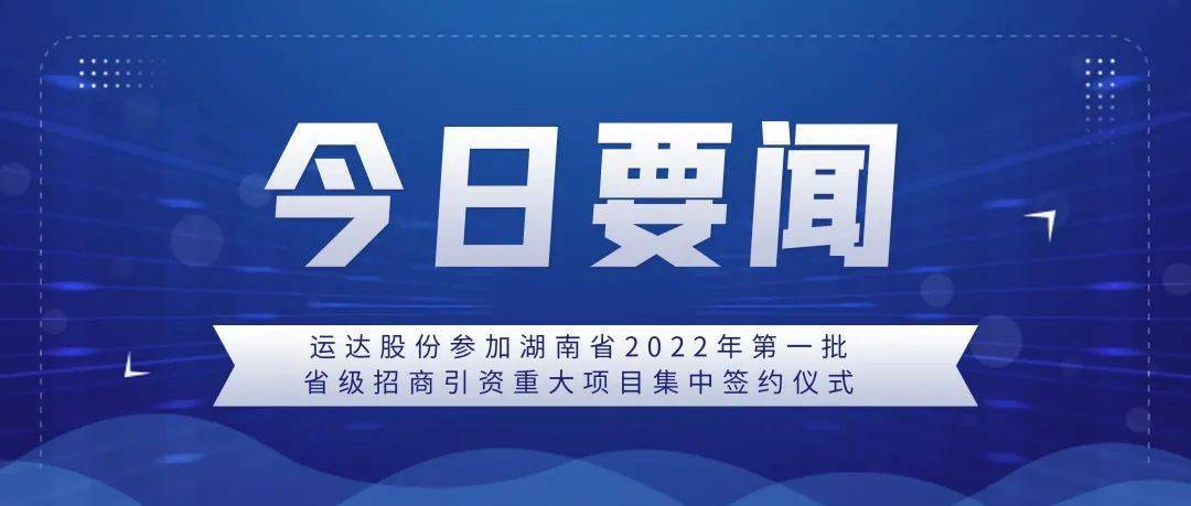 今日要闻运达股份参加湖南省2022年第一批省级招商引资重大项目集中