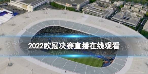 2022欧冠决赛直播在线观看 欧冠决赛2022直播平台