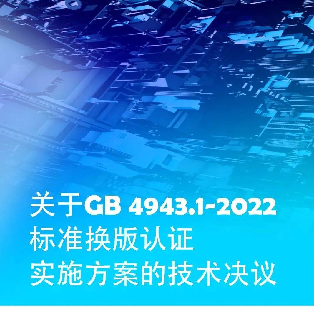 资讯 | 关于GB 4943.1-2022标准换版认证实施方案的技术决议_来源_认证_标准