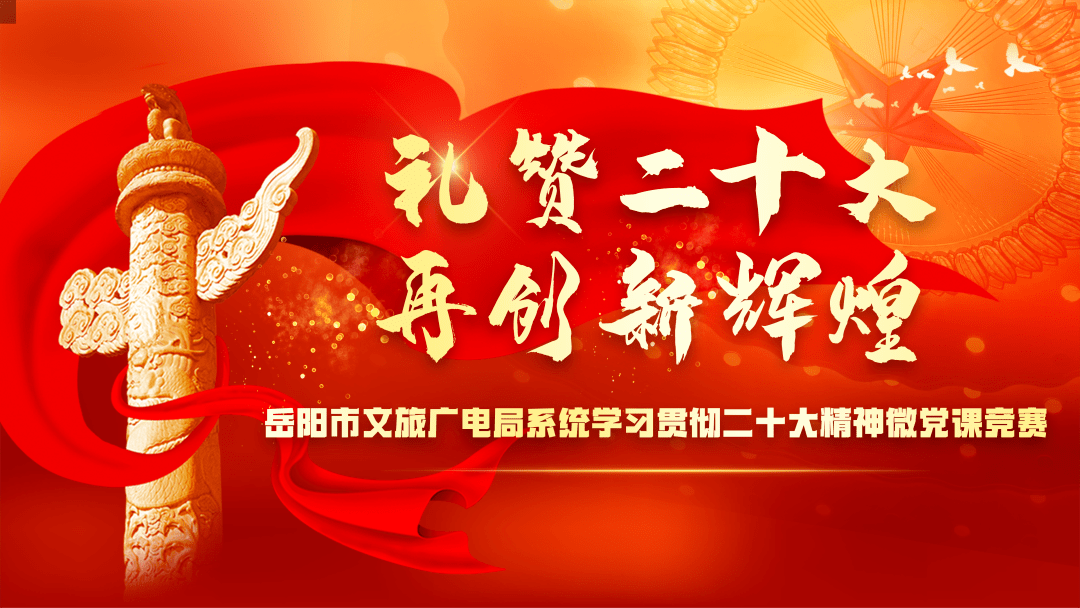 礼赞党的二十大,再创文旅新辉煌——岳阳市文旅广电局系统开展学习宣传党的二十大精神微党课竞赛_组织_视频