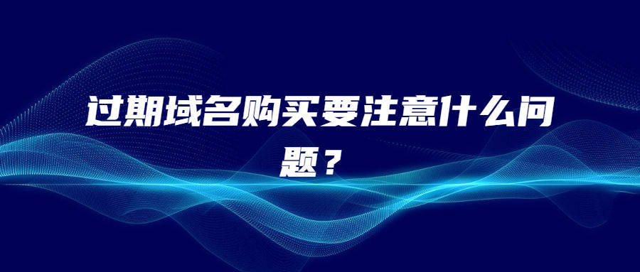 过期域名购买要注意什么问题？