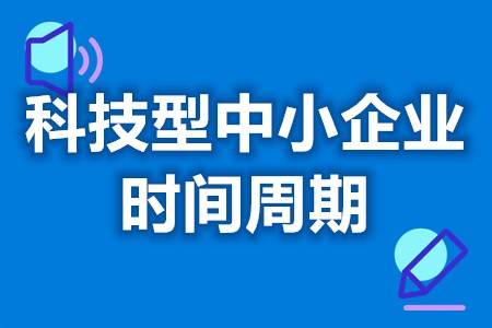 科技型中小企业认证几年有效期限 科技型中小企业申请所需资料（科技型中小企业认定时间多久）