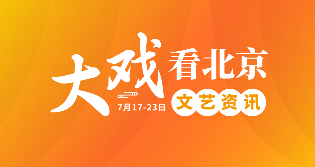 大戏看北京 | 7月17-23日文艺资讯